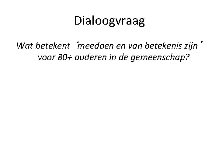 Dialoogvraag Wat betekent ‘meedoen en van betekenis zijn’ voor 80+ ouderen in de gemeenschap?