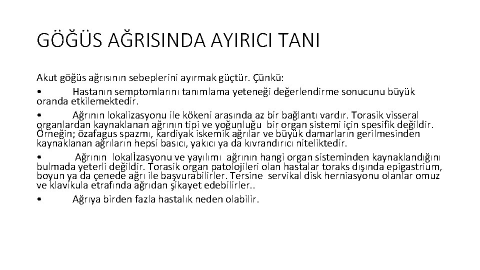 GÖĞÜS AĞRISINDA AYIRICI TANI Akut göğüs ağrısının sebeplerini ayırmak güçtür. Çünkü: • Hastanın semptomlarını GÖĞÜS AĞRISINDA AYIRICI TANI Akut göğüs ağrısının sebeplerini ayırmak güçtür. Çünkü: • Hastanın semptomlarını