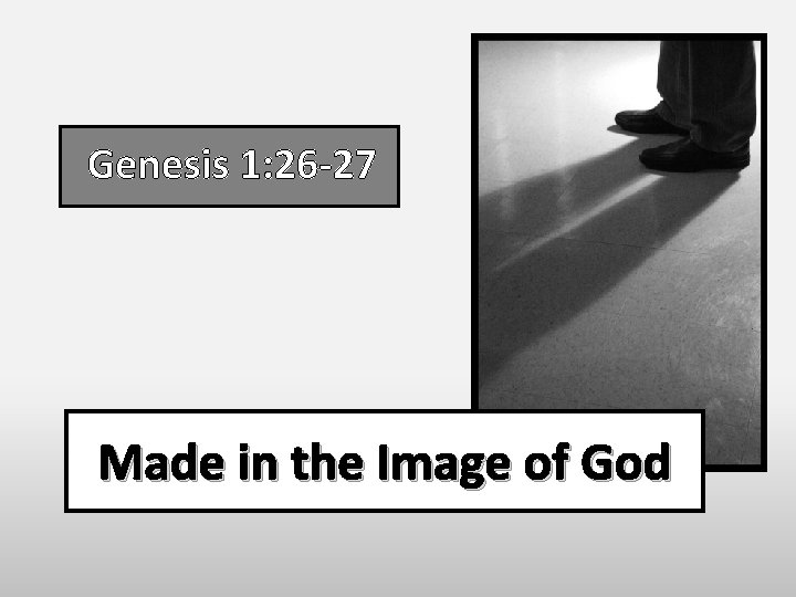 Genesis 1: 26 -27 Made in the Image of God Genesis 1: 26 -27 Made in the Image of God