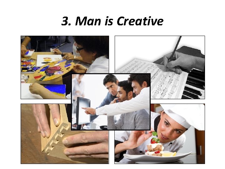3. Man is Creative 3. Man is Creative