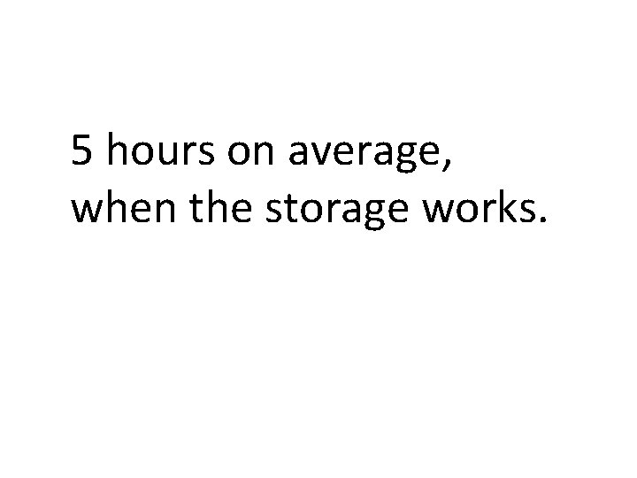 5 hours on average, when the storage works. 