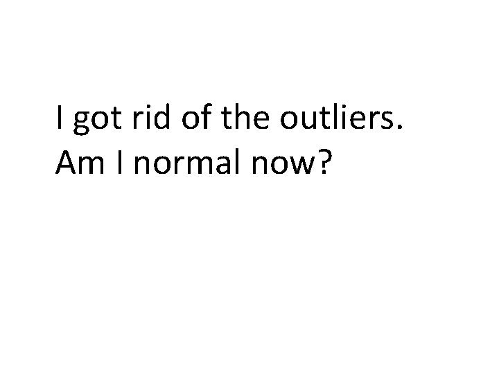I got rid of the outliers. Am I normal now? 