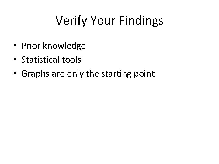 Verify Your Findings • Prior knowledge • Statistical tools • Graphs are only the