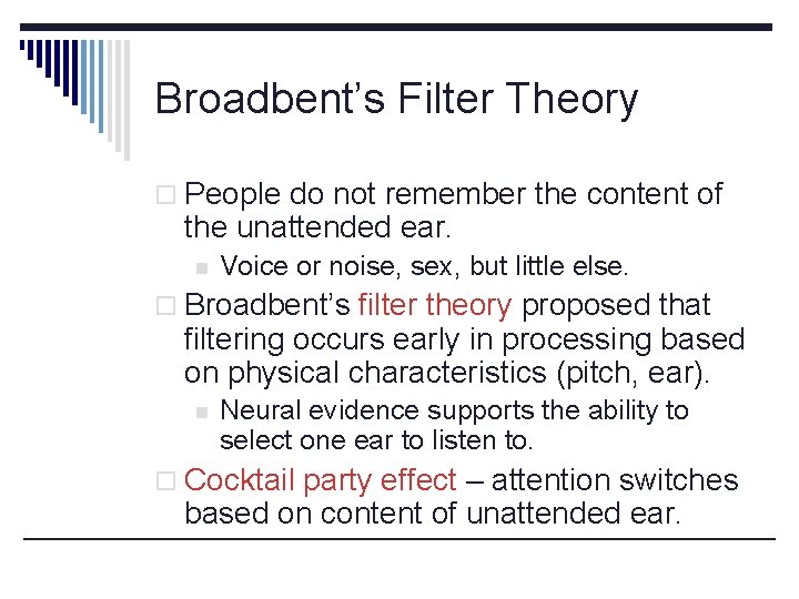 Broadbent’s Filter Theory o People do not remember the content of the unattended ear.