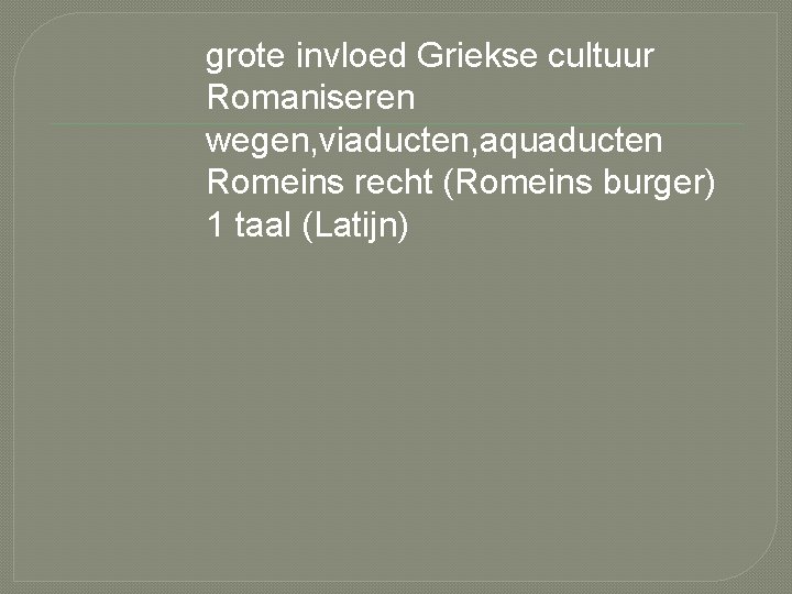 grote invloed Griekse cultuur Romaniseren wegen, viaducten, aquaducten Romeins recht (Romeins burger) 1 taal