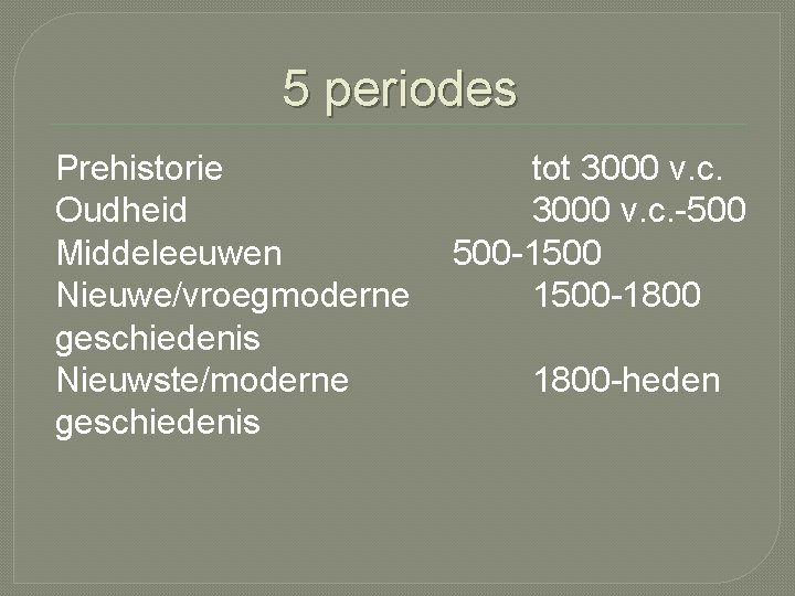 5 periodes Prehistorie Oudheid Middeleeuwen Nieuwe/vroegmoderne geschiedenis Nieuwste/moderne geschiedenis tot 3000 v. c. -500