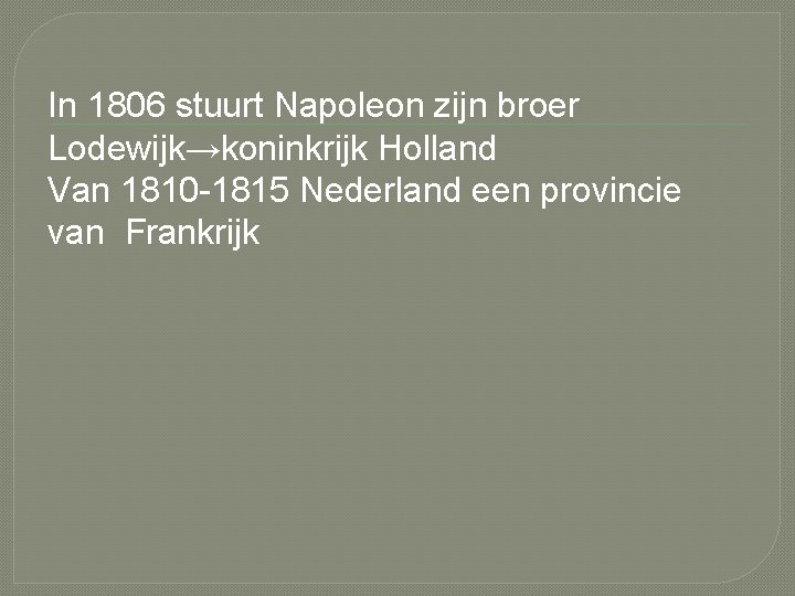 In 1806 stuurt Napoleon zijn broer Lodewijk→koninkrijk Holland Van 1810 -1815 Nederland een provincie