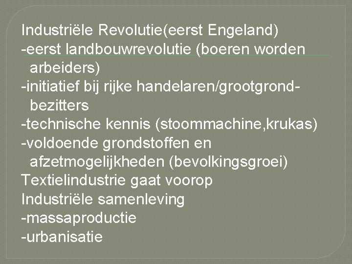 Industriële Revolutie(eerst Engeland) -eerst landbouwrevolutie (boeren worden arbeiders) -initiatief bij rijke handelaren/grootgrondbezitters -technische kennis