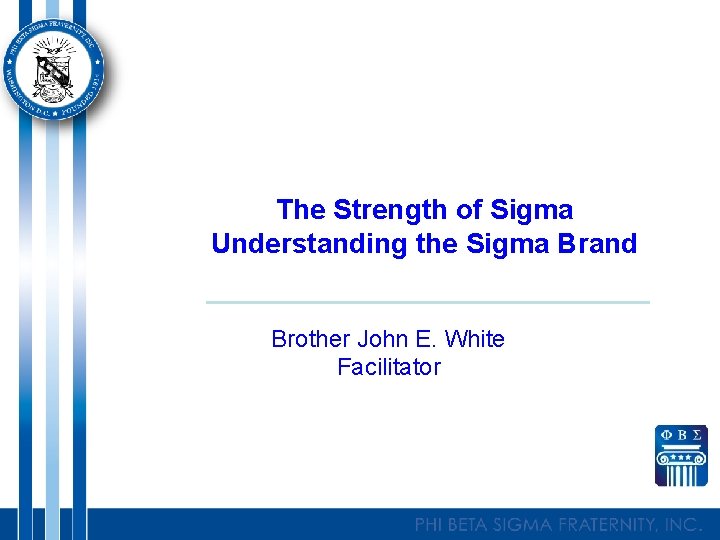 The Strength of Sigma Understanding the Sigma Brand Brother John E. White Facilitator 