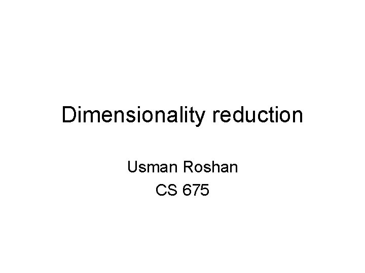 Dimensionality reduction Usman Roshan CS 675 