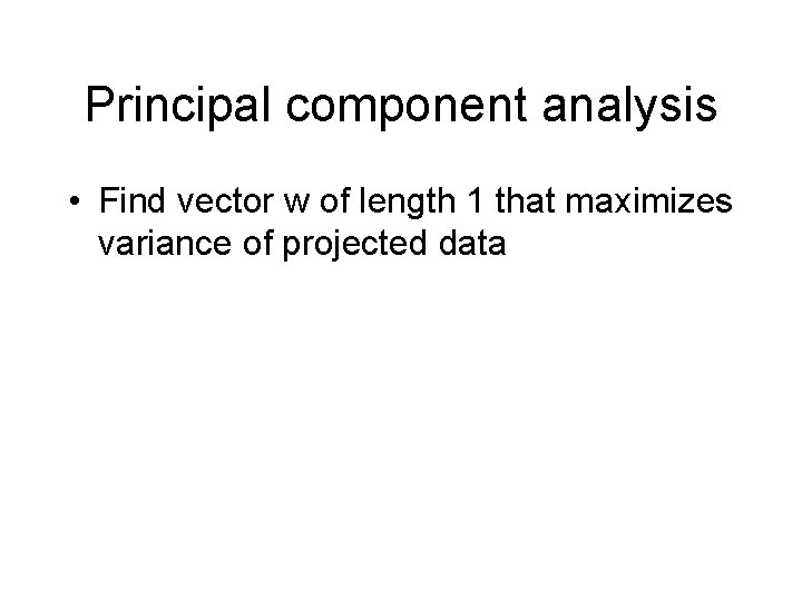Principal component analysis • Find vector w of length 1 that maximizes variance of