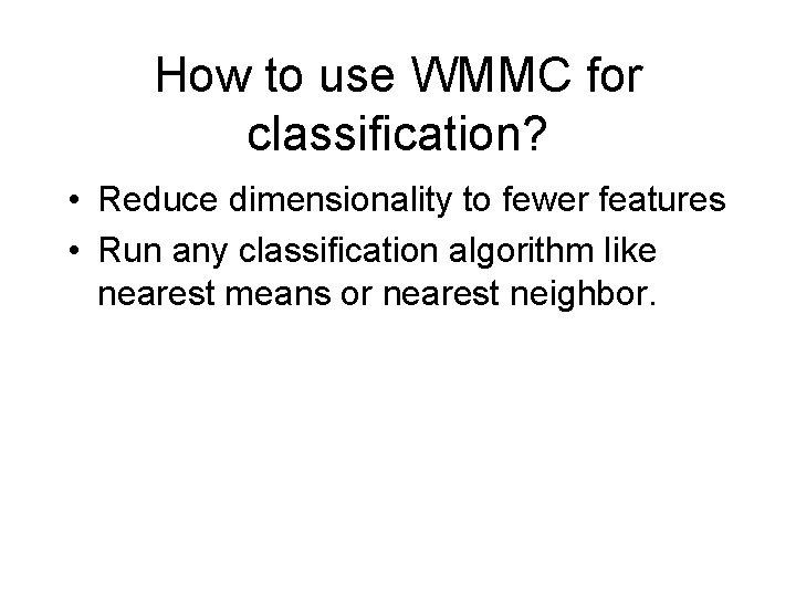 How to use WMMC for classification? • Reduce dimensionality to fewer features • Run