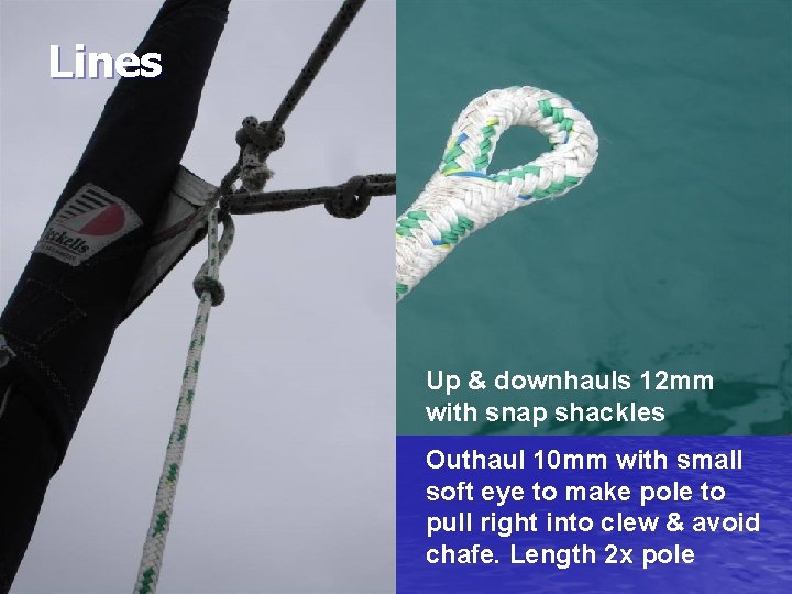 Lines Up & downhauls 12 mm with snap shackles Outhaul 10 mm with small