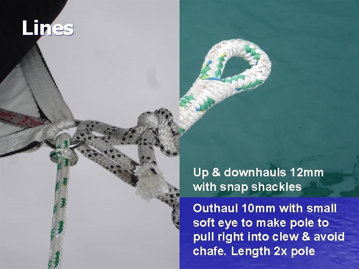 Lines Up & downhauls 12 mm with snap shackles Outhaul 10 mm with small