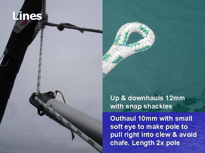 Lines Up & downhauls 12 mm with snap shackles Outhaul 10 mm with small