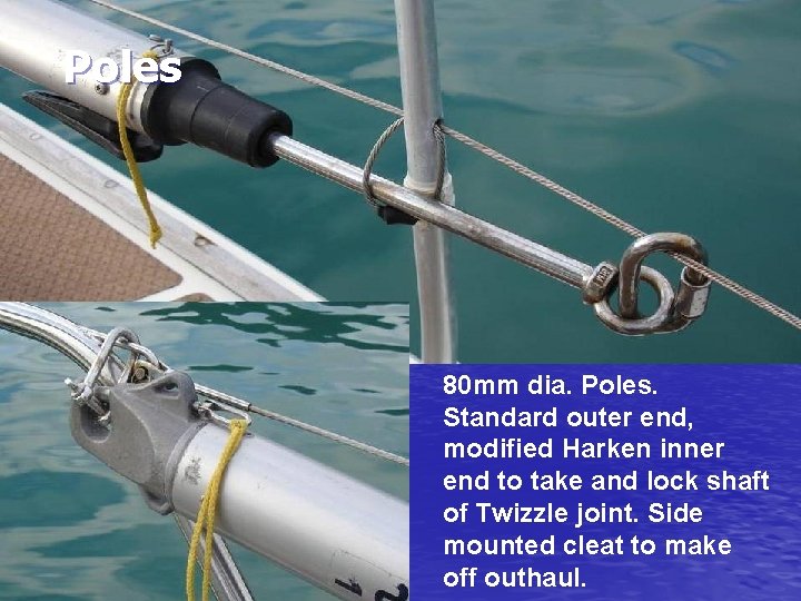 Poles 80 mm dia. Poles. Standard outer end, modified Harken inner end to take