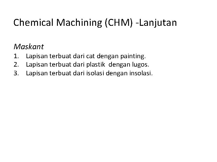 Chemical Machining (CHM) -Lanjutan Maskant 1. Lapisan terbuat dari cat dengan painting. 2. Lapisan