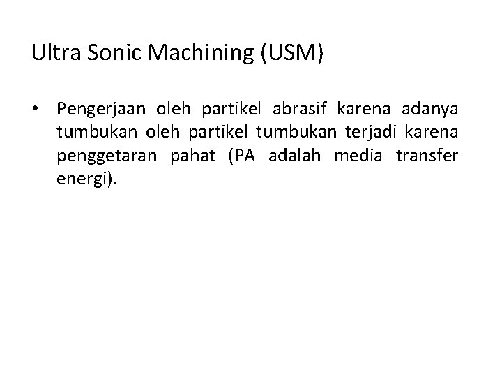 Ultra Sonic Machining (USM) • Pengerjaan oleh partikel abrasif karena adanya tumbukan oleh partikel