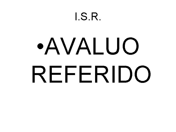 I. S. R. • AVALUO REFERIDO 