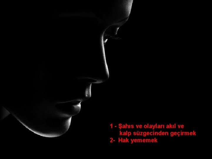 1 - Şahıs ve olayları akıl ve kalp süzgecinden geçirmek 2 - Hak yememek