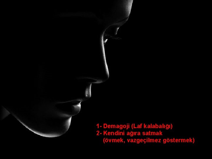 1 - Demagoji (Laf kalabalığı) 2 - Kendini ağıra satmak (övmek, vazgeçilmez göstermek) 