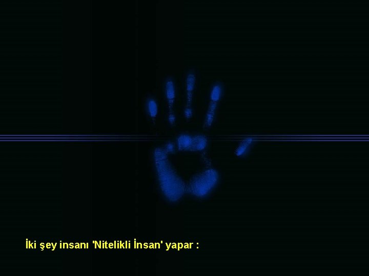 İki şey insanı 'Nitelikli İnsan' yapar : 