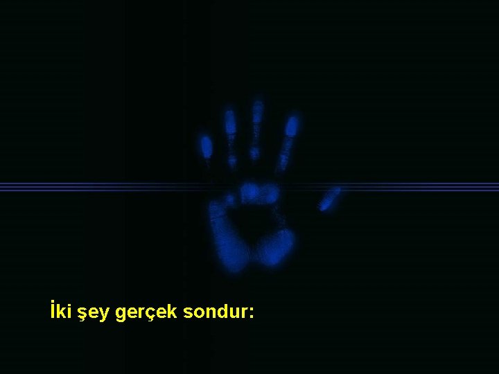 İki şey gerçek sondur: 