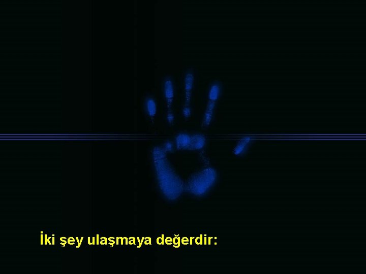 İki şey ulaşmaya değerdir: 