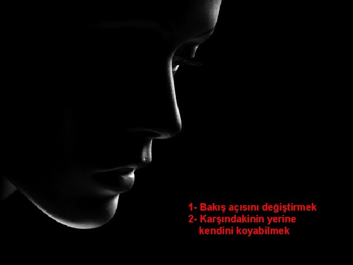 1 - Bakış açısını değiştirmek 2 - Karşındakinin yerine kendini koyabilmek 