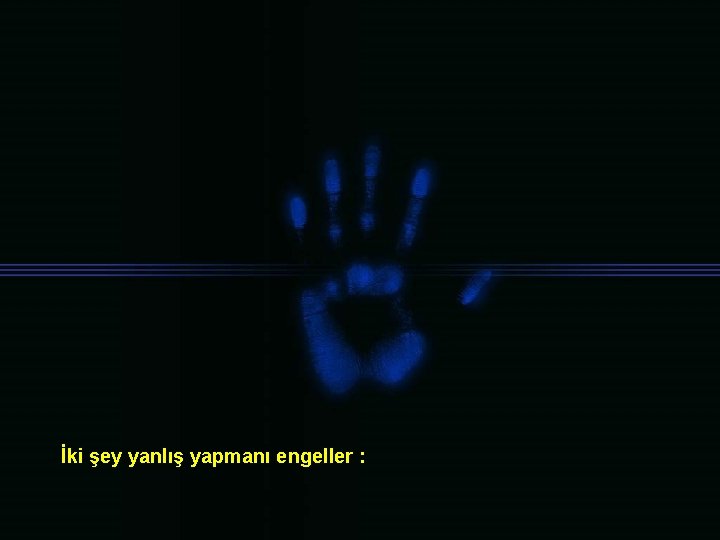 İki şey yanlış yapmanı engeller : 