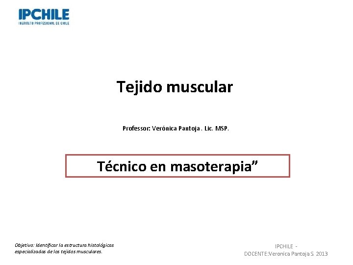 Tejido muscular Professor: Verónica Pantoja. Lic. MSP. Técnico en masoterapia” Objetivo: Identificar la estructura