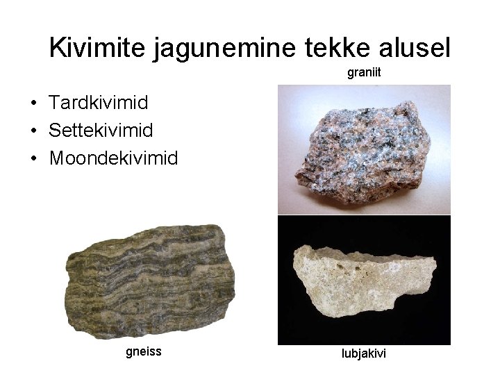 Kivimite jagunemine tekke alusel graniit • Tardkivimid • Settekivimid • Moondekivimid gneiss lubjakivi 