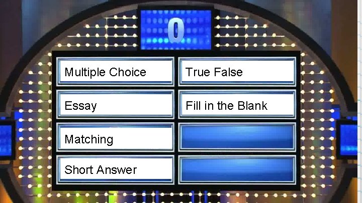 13 Multiple Choice True False Essay Fill in the Blank Matching Short Answer 