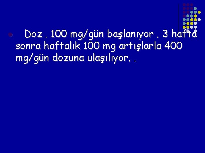 l Doz. 100 mg/gün başlanıyor. 3 hafta sonra haftalık 100 mg artışlarla 400 mg/gün l Doz. 100 mg/gün başlanıyor. 3 hafta sonra haftalık 100 mg artışlarla 400 mg/gün