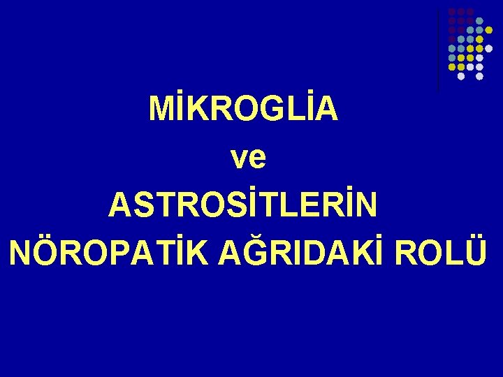 MİKROGLİA ve ASTROSİTLERİN NÖROPATİK AĞRIDAKİ ROLÜ MİKROGLİA ve ASTROSİTLERİN NÖROPATİK AĞRIDAKİ ROLÜ
