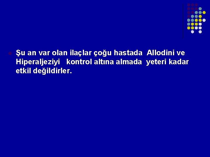 l Şu an var olan ilaçlar çoğu hastada Allodini ve Hiperaljeziyi kontrol altına l Şu an var olan ilaçlar çoğu hastada Allodini ve Hiperaljeziyi kontrol altına