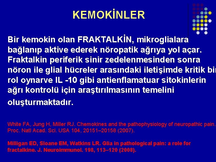 KEMOKİNLER Bir kemokin olan FRAKTALKİN, mikroglialara bağlanıp aktive ederek nöropatik ağrıya yol açar. KEMOKİNLER Bir kemokin olan FRAKTALKİN, mikroglialara bağlanıp aktive ederek nöropatik ağrıya yol açar.