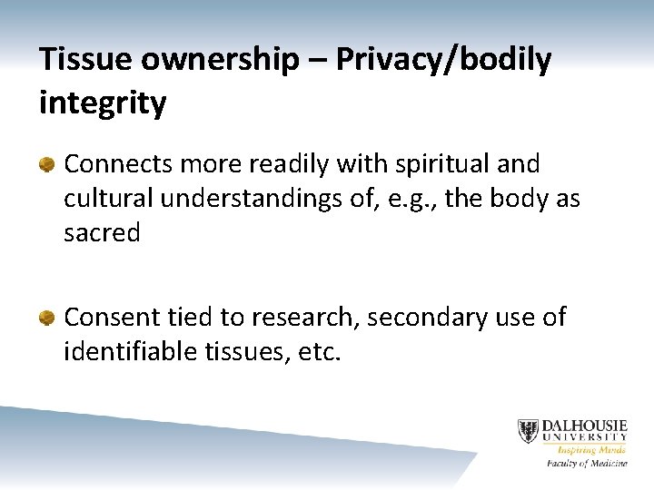 Tissue ownership – Privacy/bodily integrity Connects more readily with spiritual and cultural understandings of,