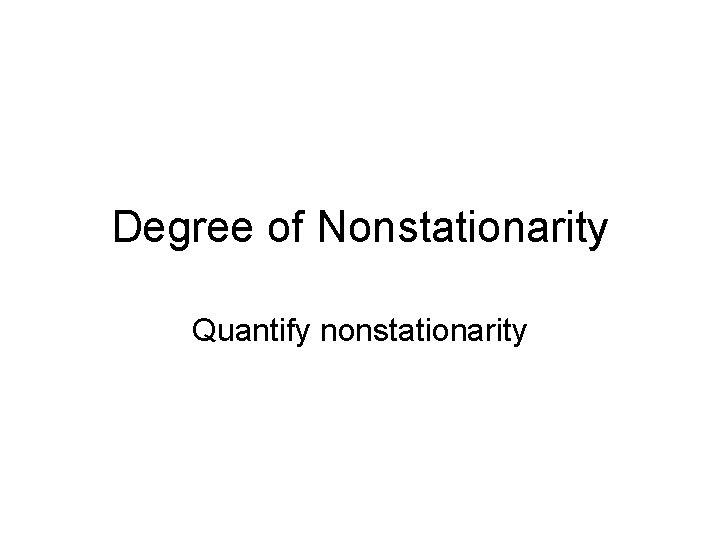Degree of Nonstationarity Quantify nonstationarity 