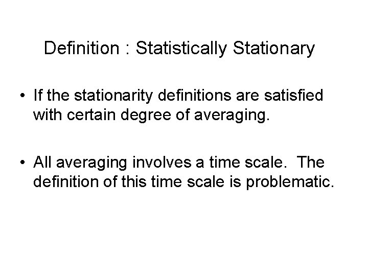 Definition : Statistically Stationary • If the stationarity definitions are satisfied with certain degree