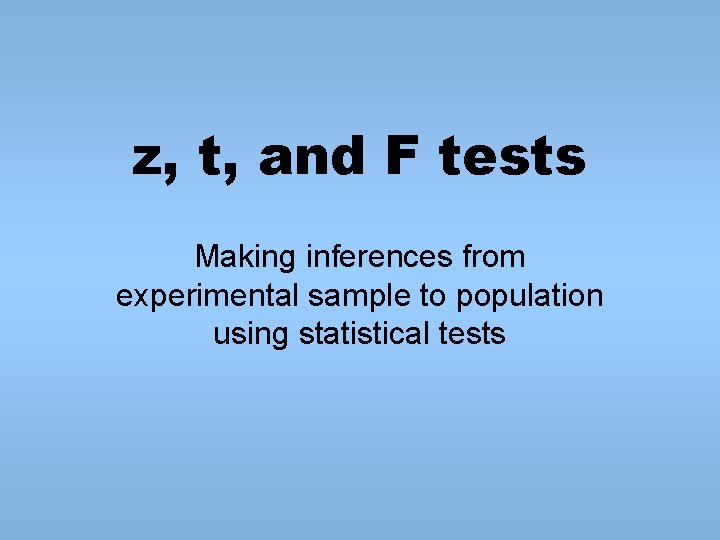 z, t, and F tests Making inferences from experimental sample to population using statistical