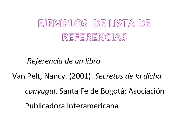 EJEMPLOS DE LISTA DE REFERENCIAS Referencia de un libro Van Pelt, Nancy. (2001). Secretos