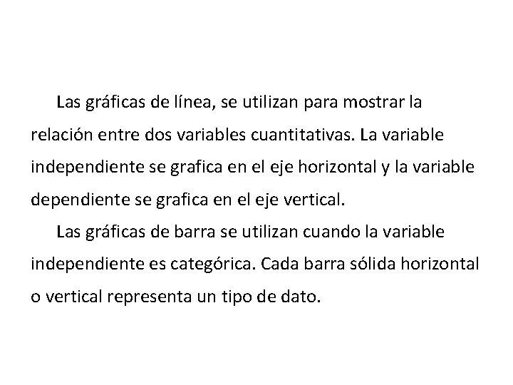 Las gráficas de línea, se utilizan para mostrar la relación entre dos variables cuantitativas.