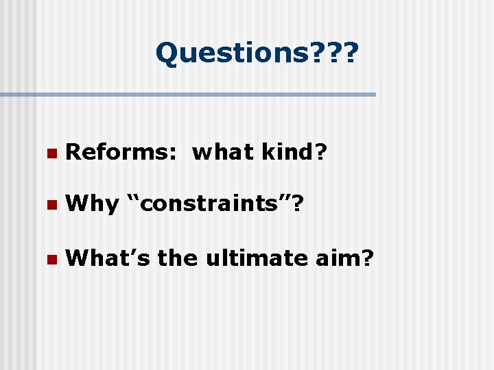 Questions? ? ? n Reforms: what kind? n Why “constraints”? n What’s the ultimate