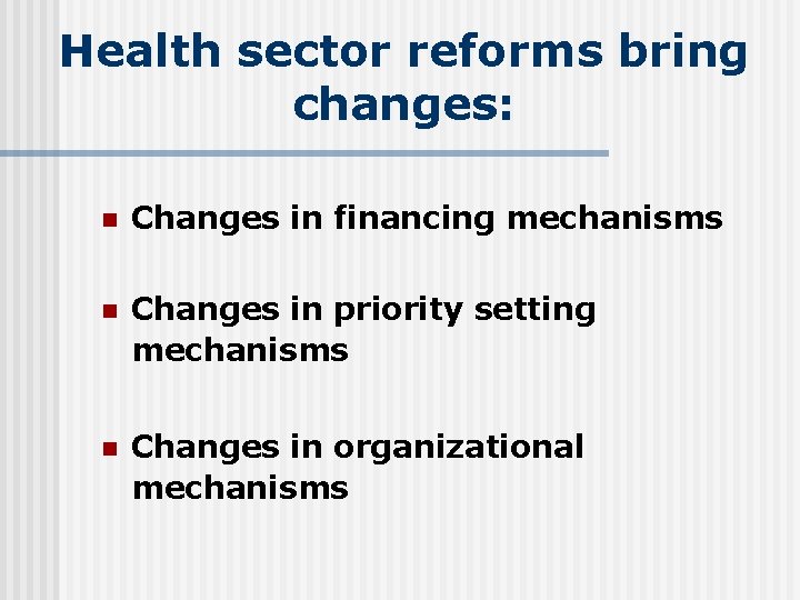 Health sector reforms bring changes: n Changes in financing mechanisms n Changes in priority
