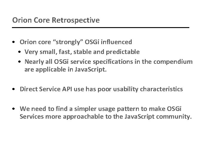 Orion Core Retrospective • Orion core “strongly” OSGi influenced • Very small, fast, stable