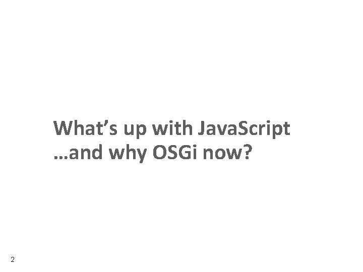 What’s up with Java. Script …and why OSGi now? 2 