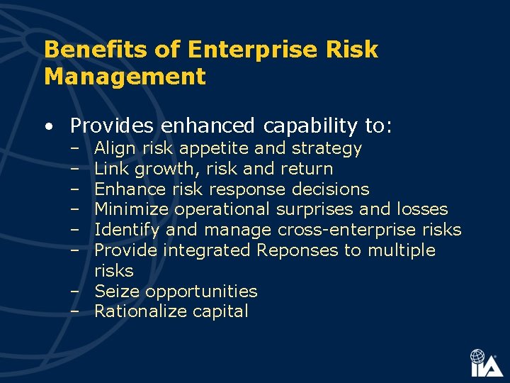 Benefits of Enterprise Risk Management • Provides enhanced capability to: – – – Align