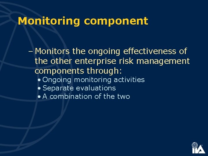 Monitoring component – Monitors the ongoing effectiveness of the other enterprise risk management components