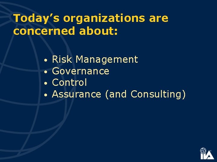 Today’s organizations are concerned about: • • Risk Management Governance Control Assurance (and Consulting)